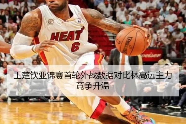王楚钦亚锦赛首轮外战数据对比林高远主力竞争升温
